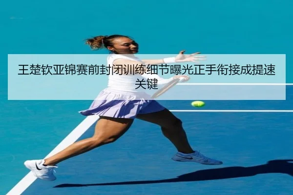 王楚钦亚锦赛前封闭训练细节曝光正手衔接成提速关键 | BandaoSports